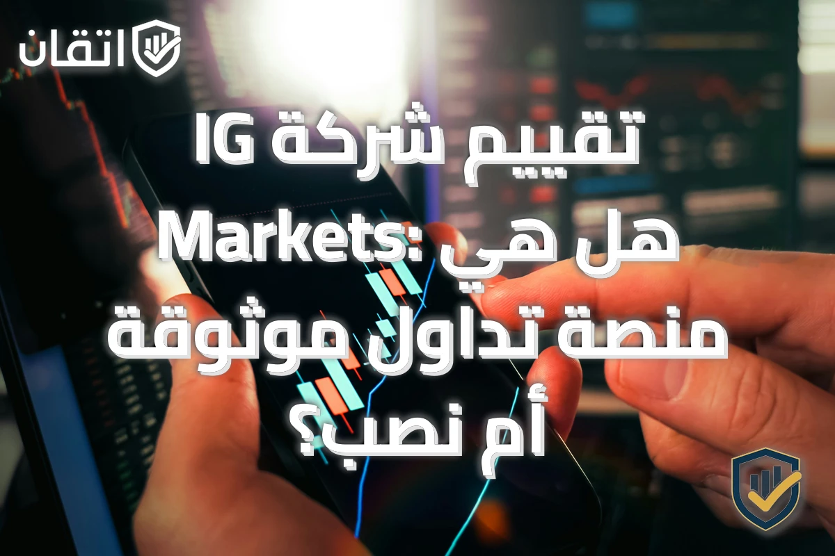 تقييم شركة IG Markets: هل هي منصة تداول موثوقة أم نصب؟