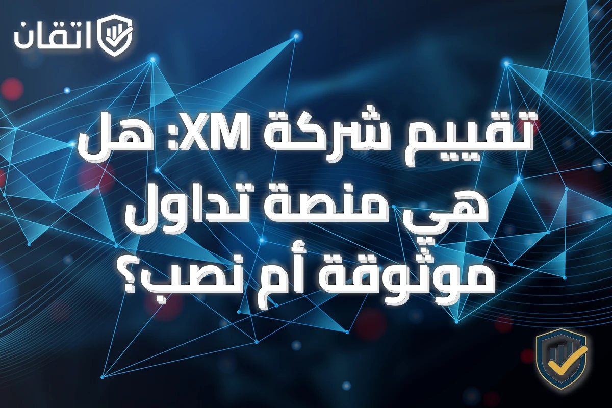 تقييم شركة XM: هل هي منصة تداول موثوقة أم نصب؟